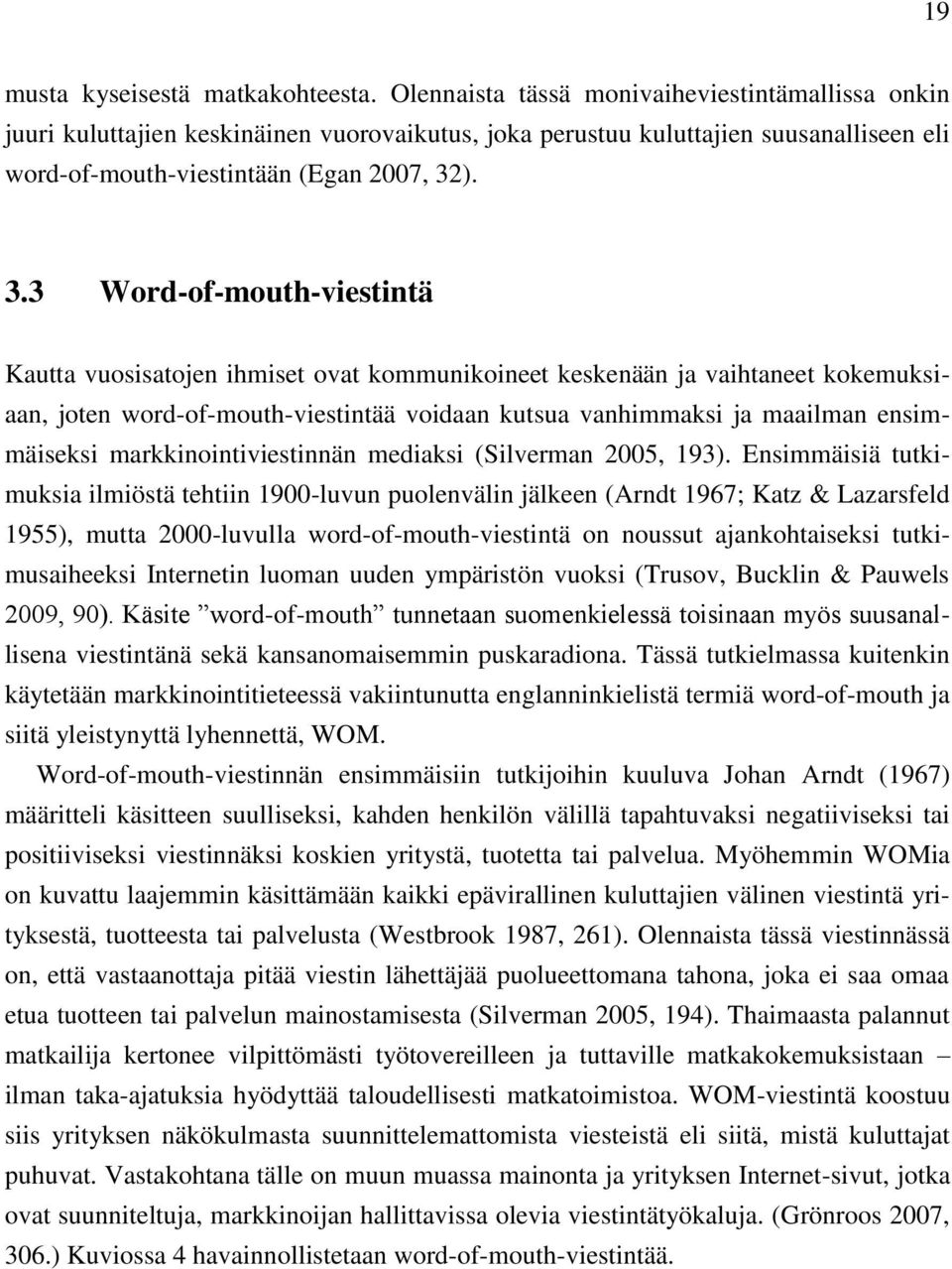 ). 3.3 Word-of-mouth-viestintä Kautta vuosisatojen ihmiset ovat kommunikoineet keskenään ja vaihtaneet kokemuksiaan, joten word-of-mouth-viestintää voidaan kutsua vanhimmaksi ja maailman