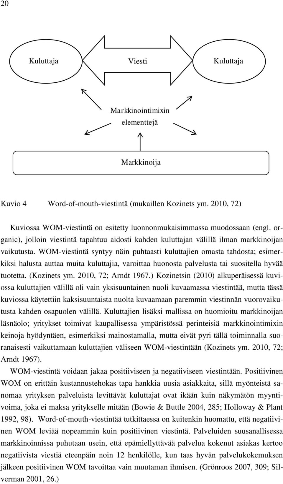 WOM-viestintä syntyy näin puhtaasti kuluttajien omasta tahdosta; esimerkiksi halusta auttaa muita kuluttajia, varoittaa huonosta palvelusta tai suositella hyvää tuotetta. (Kozinets ym.