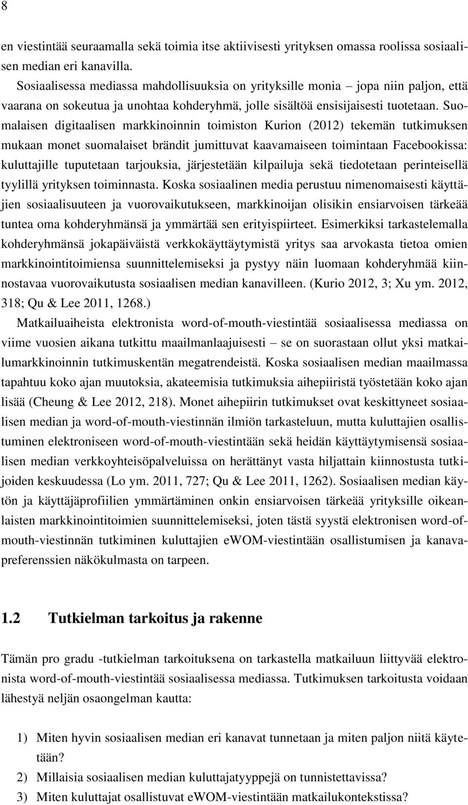 Suomalaisen digitaalisen markkinoinnin toimiston Kurion (2012) tekemän tutkimuksen mukaan monet suomalaiset brändit jumittuvat kaavamaiseen toimintaan Facebookissa: kuluttajille tuputetaan