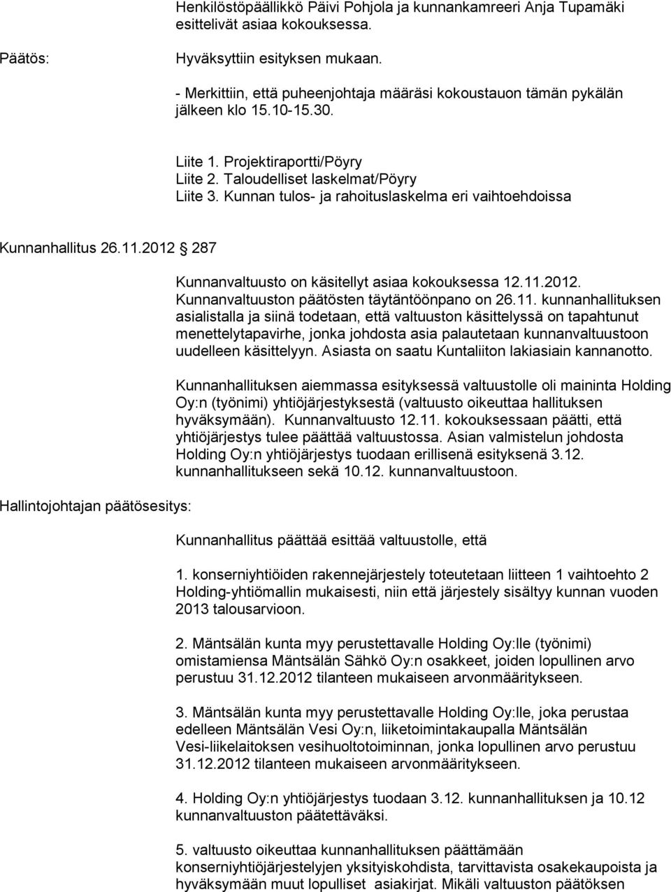Kunnan tulos- ja rahoituslaskelma eri vaihtoehdoissa Kunnanhallitus 26.11.2012 287 Hallintojohtajan päätösesitys: Kunnanvaltuusto on käsitellyt asiaa kokouksessa 12.11.2012. Kunnanvaltuuston päätösten täytäntöönpano on 26.