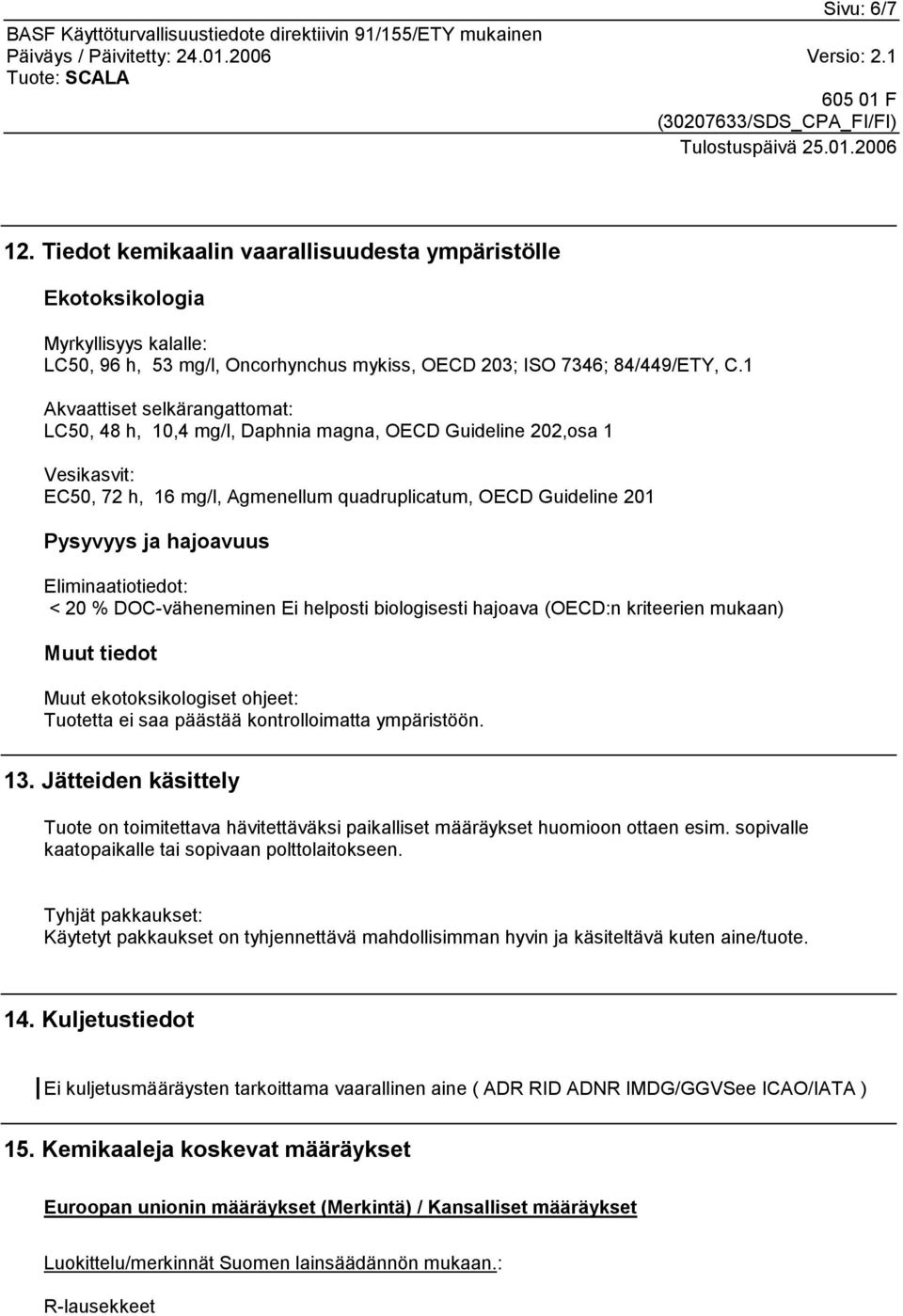 Eliminaatiotiedot: < 20 % DOC-väheneminen Ei helposti biologisesti hajoava (OECD:n kriteerien mukaan) Muut tiedot Muut ekotoksikologiset ohjeet: Tuotetta ei saa päästää kontrolloimatta ympäristöön.