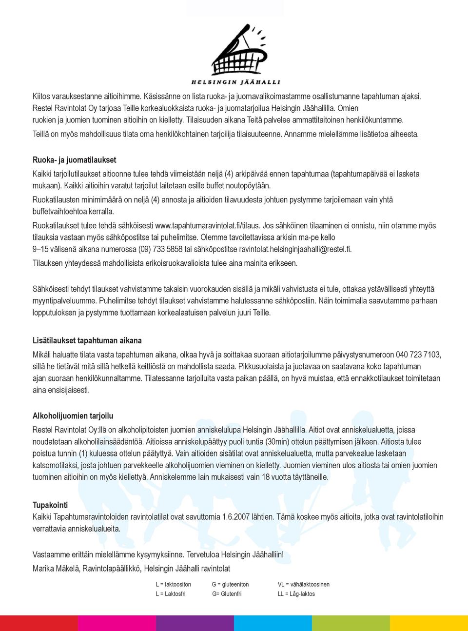 Tilaisuuden aikana Teitä palvelee ammattitaitoinen henkilökuntamme. Teillä on myös mahdollisuus tilata oma henkilökohtainen tarjoilija tilaisuuteenne. Annamme mielellämme lisätietoa aiheesta.