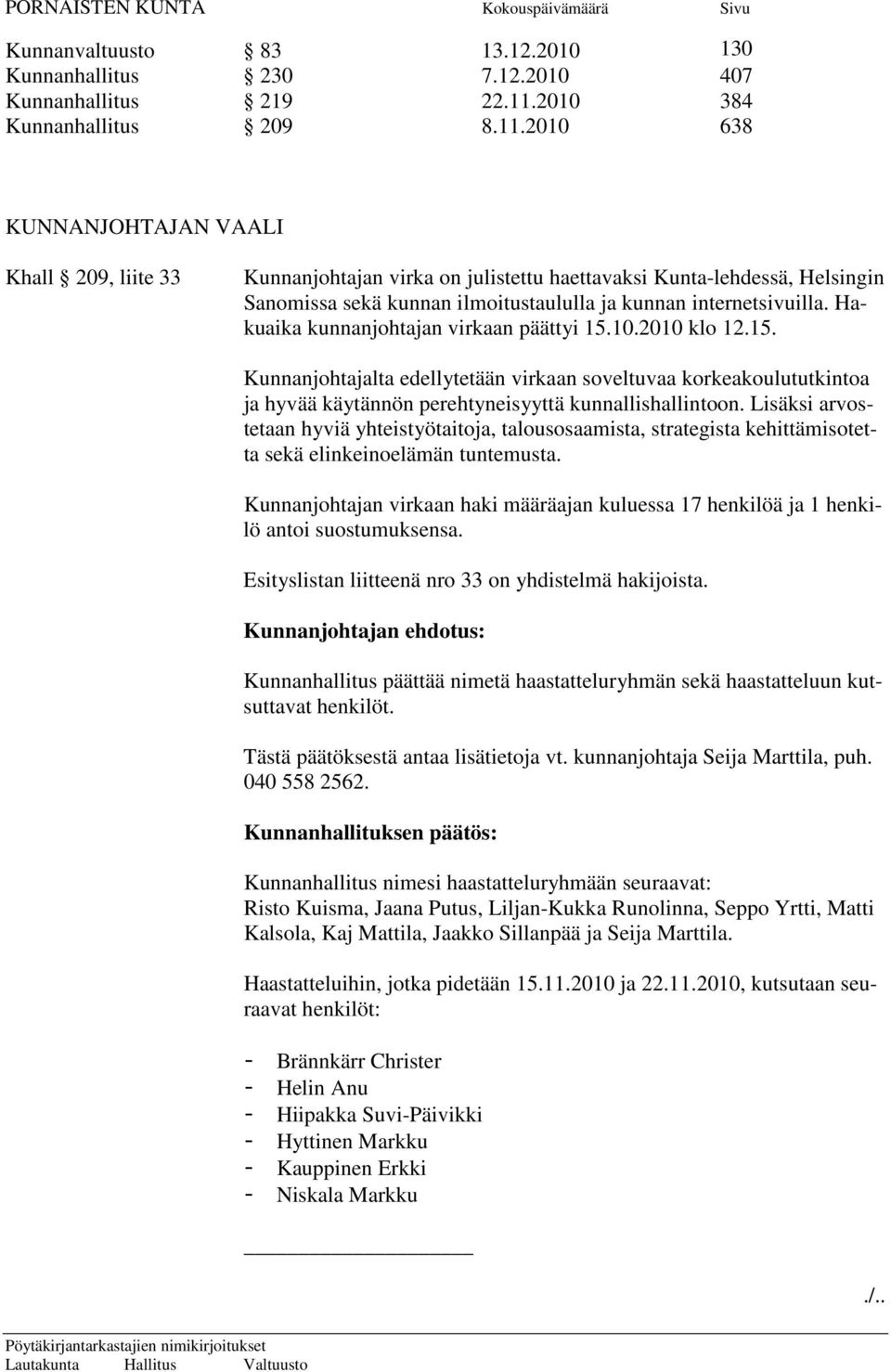 2010 638 KUNNANJOHTAJAN VAALI Khall 209, liite 33 Kunnanjohtajan virka on julistettu haettavaksi Kunta-lehdessä, Helsingin Sanomissa sekä kunnan ilmoitustaululla ja kunnan internetsivuilla.