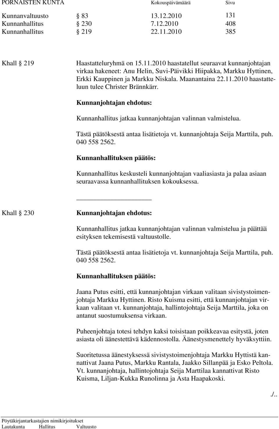 Maanantaina 22.11.2010 haastatteluun tulee Christer Brännkärr. Kunnanjohtajan ehdotus: Kunnanhallitus jatkaa kunnanjohtajan valinnan valmistelua. Tästä päätöksestä antaa lisätietoja vt.