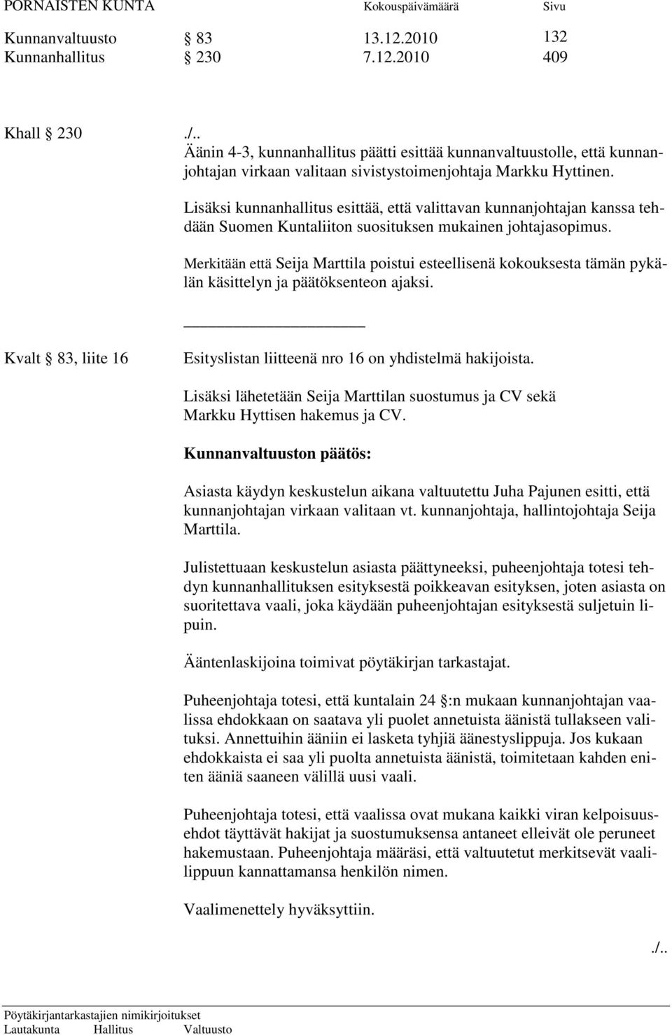 Lisäksi kunnanhallitus esittää, että valittavan kunnanjohtajan kanssa tehdään Suomen Kuntaliiton suosituksen mukainen johtajasopimus.