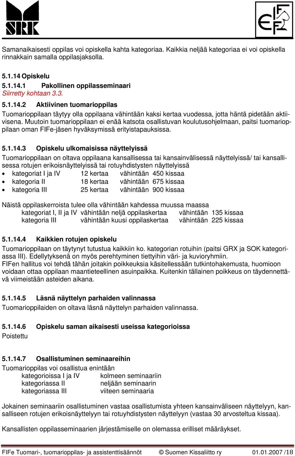 Muutoin tuomarioppilaan ei enää katsota osallistuvan koulutusohjelmaan, paitsi tuomarioppilaan oman FIFe-jäsen hyväksymissä erityistapauksissa. 5.1.14.