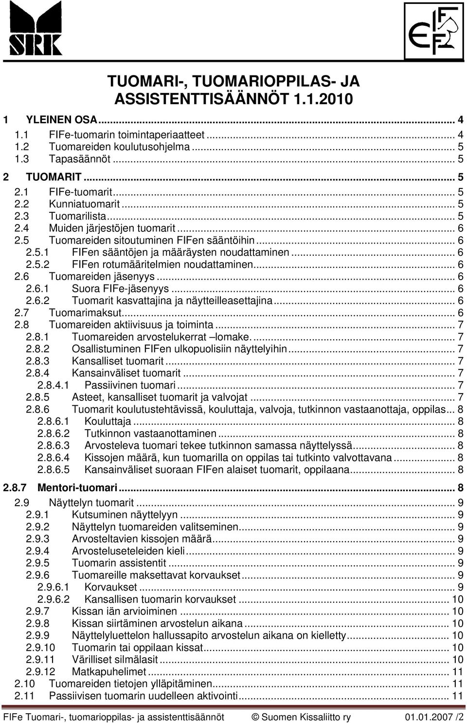 .. 6 2.6 Tuomareiden jäsenyys... 6 2.6.1 Suora FIFe-jäsenyys... 6 2.6.2 Tuomarit kasvattajina ja näytteilleasettajina... 6 2.7 Tuomarimaksut... 6 2.8 Tuomareiden aktiivisuus ja toiminta... 7 2.8.1 Tuomareiden arvostelukerrat lomake.