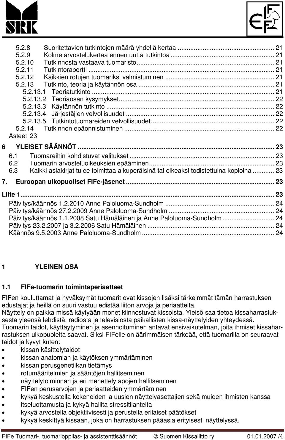 .. 22 5.2.14 Tutkinnon epäonnistuminen... 22 Asteet 23 6 YLEISET SÄÄNNÖT... 23 6.1 Tuomareihin kohdistuvat valitukset... 23 6.2 Tuomarin arvosteluoikeuksien epääminen... 23 6.3 Kaikki asiakirjat tulee toimittaa alkuperäisinä tai oikeaksi todistettuina kopioina.