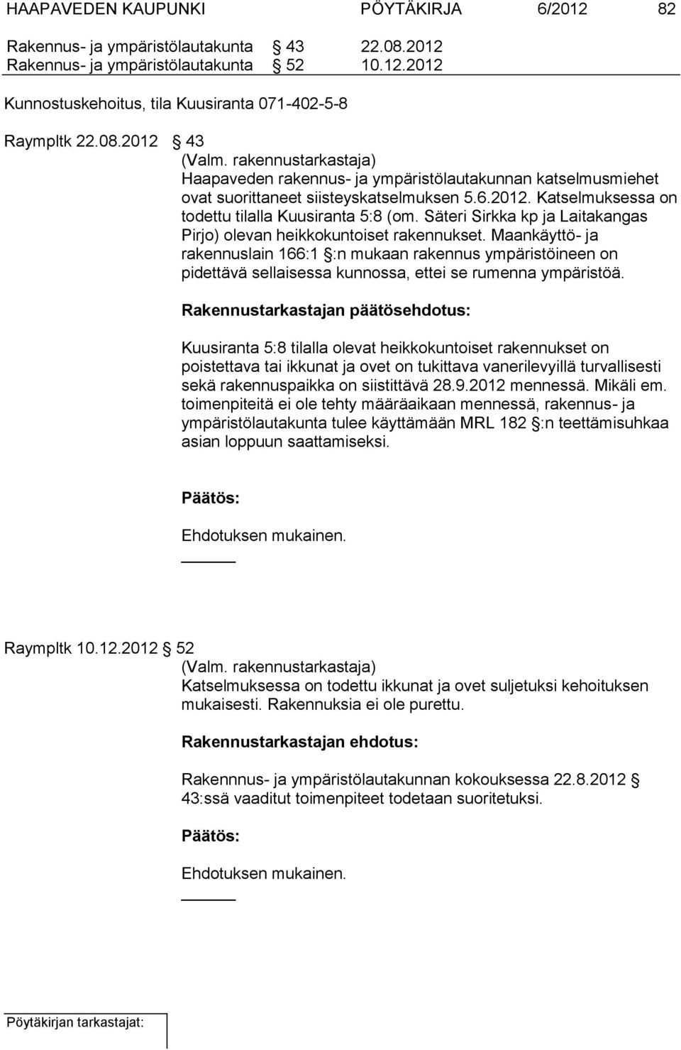 Maankäyttö- ja rakennuslain 166:1 :n mukaan rakennus ympäristöineen on pidettävä sellaisessa kunnossa, ettei se rumenna ympäristöä.