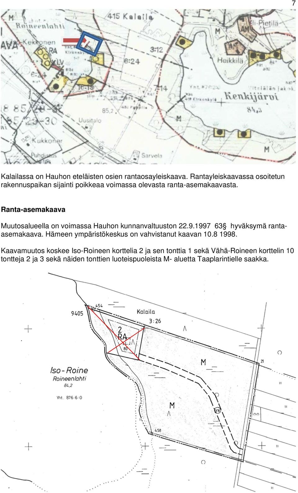 Ranta-asemakaava Muutosalueella on voimassa Hauhon kunnanvaltuuston 22.9.1997 63 hyväksymä rantaasemakaava.