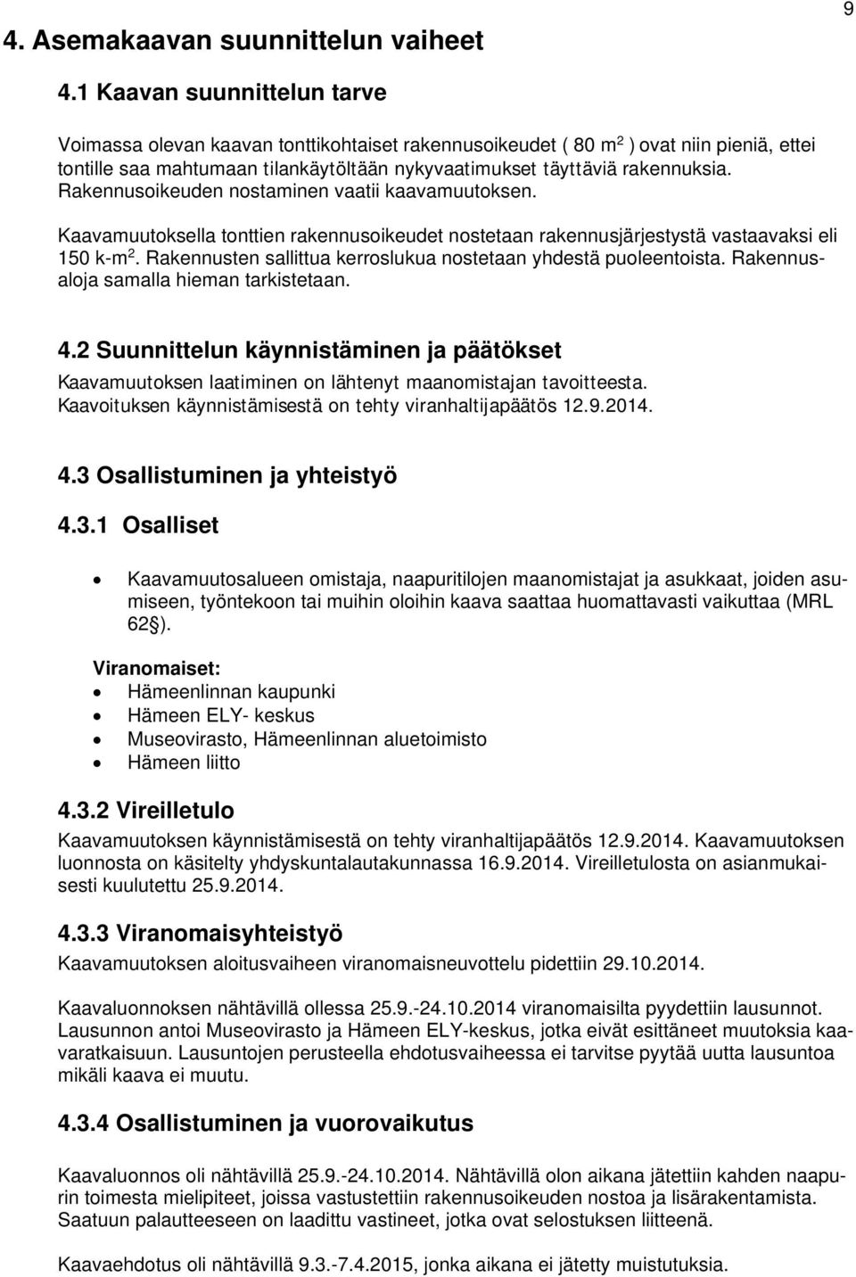 Rakennusoikeuden nostaminen vaatii kaavamuutoksen. Kaavamuutoksella tonttien rakennusoikeudet nostetaan rakennusjärjestystä vastaavaksi eli 150 k-m 2.