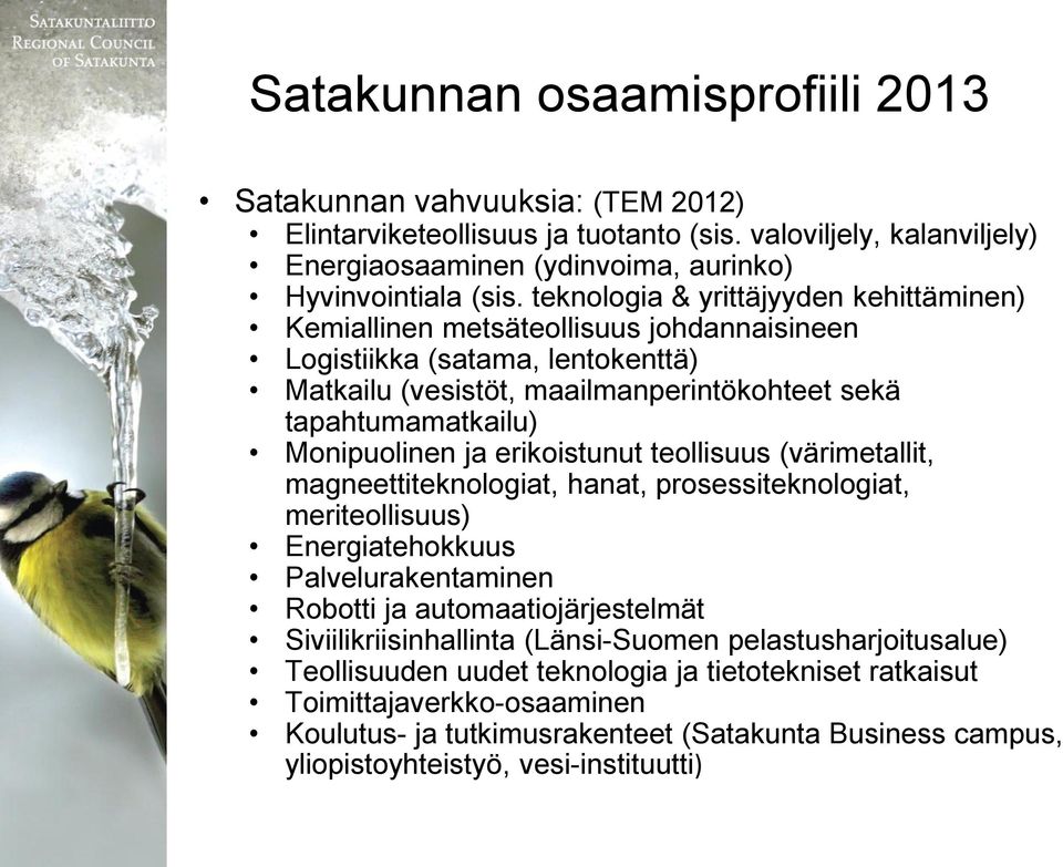 Monipuolinen ja erikoistunut teollisuus (värimetallit, magneettiteknologiat, hanat, prosessiteknologiat, meriteollisuus) Energiatehokkuus Palvelurakentaminen Robotti ja automaatiojärjestelmät