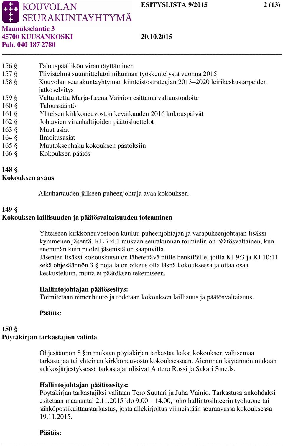 viranhaltijoiden päätösluettelot 163 Muut asiat 164 Ilmoitusasiat 165 Muutoksenhaku kokouksen päätöksiin 166 Kokouksen päätös 148 Kokouksen avaus Alkuhartauden jälkeen puheenjohtaja avaa kokouksen.