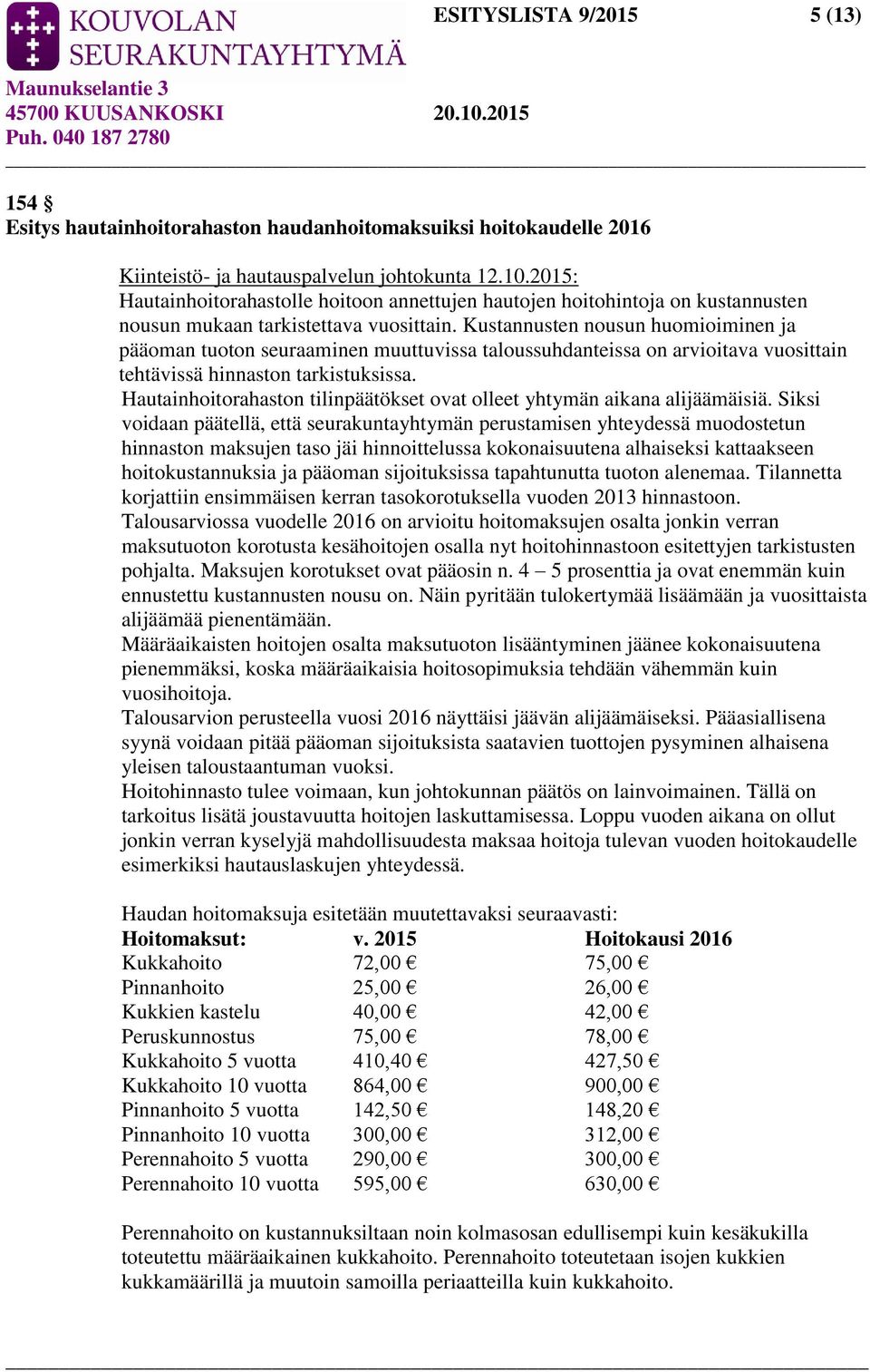 Kustannusten nousun huomioiminen ja pääoman tuoton seuraaminen muuttuvissa taloussuhdanteissa on arvioitava vuosittain tehtävissä hinnaston tarkistuksissa.