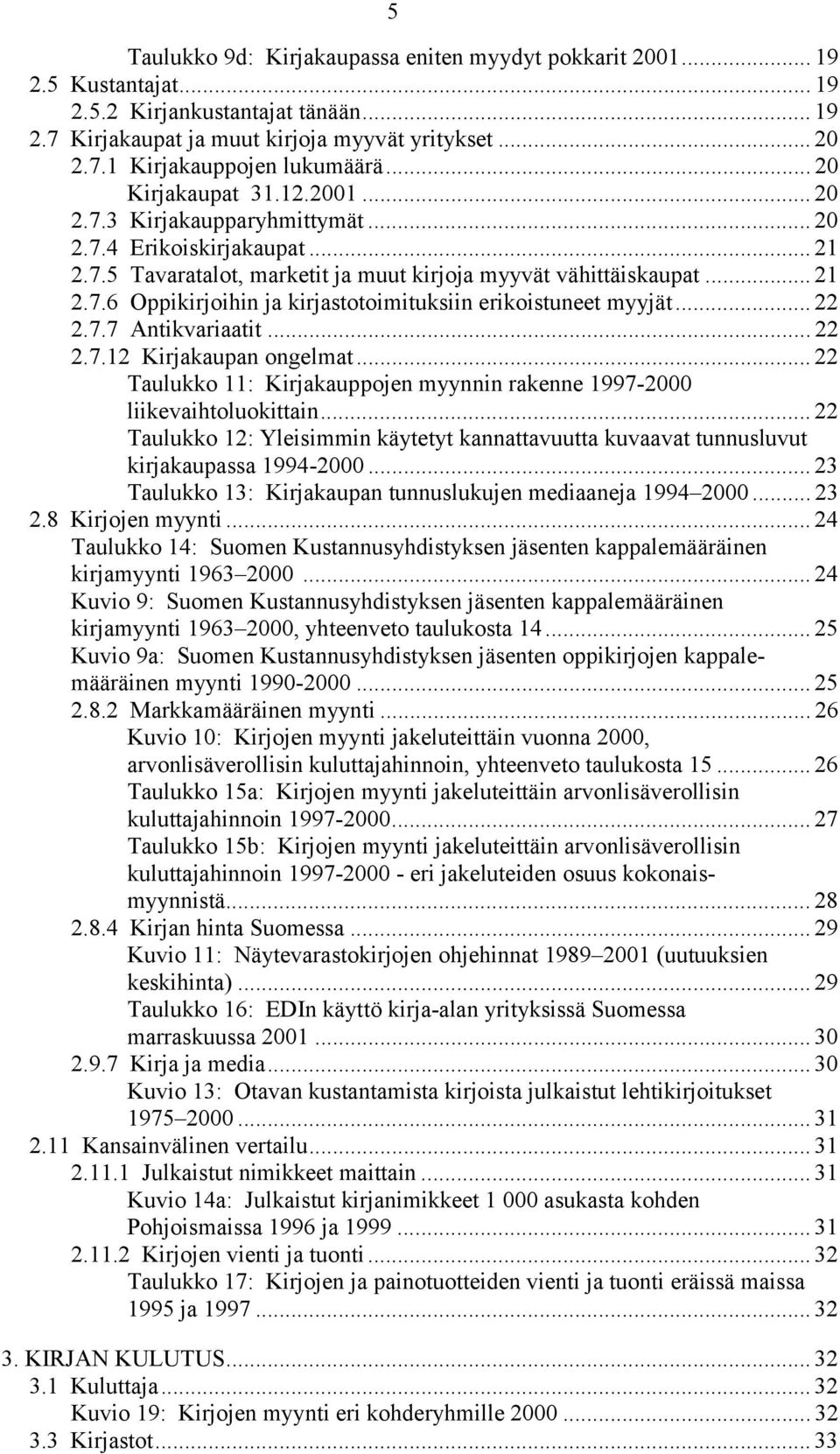 .. 22 2.7.7 Antikvariaatit... 22 2.7.12 Kirjakaupan ongelmat... 22 Taulukko 11: Kirjakauppojen myynnin rakenne 1997-2000 liikevaihtoluokittain.