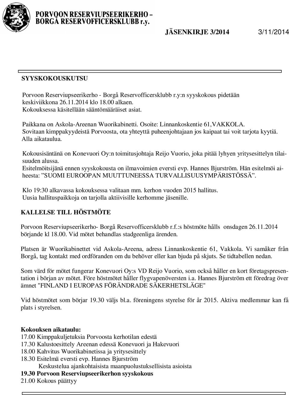 Kokousisäntänä on Konevuori Oy:n toimitusjohtaja Reijo Vuorio, joka pitää lyhyen yritysesittelyn tilaisuuden alussa. Esitelmöitsijänä ennen syyskokousta on ilmavoimien eversti evp. Hannes Bjurström.