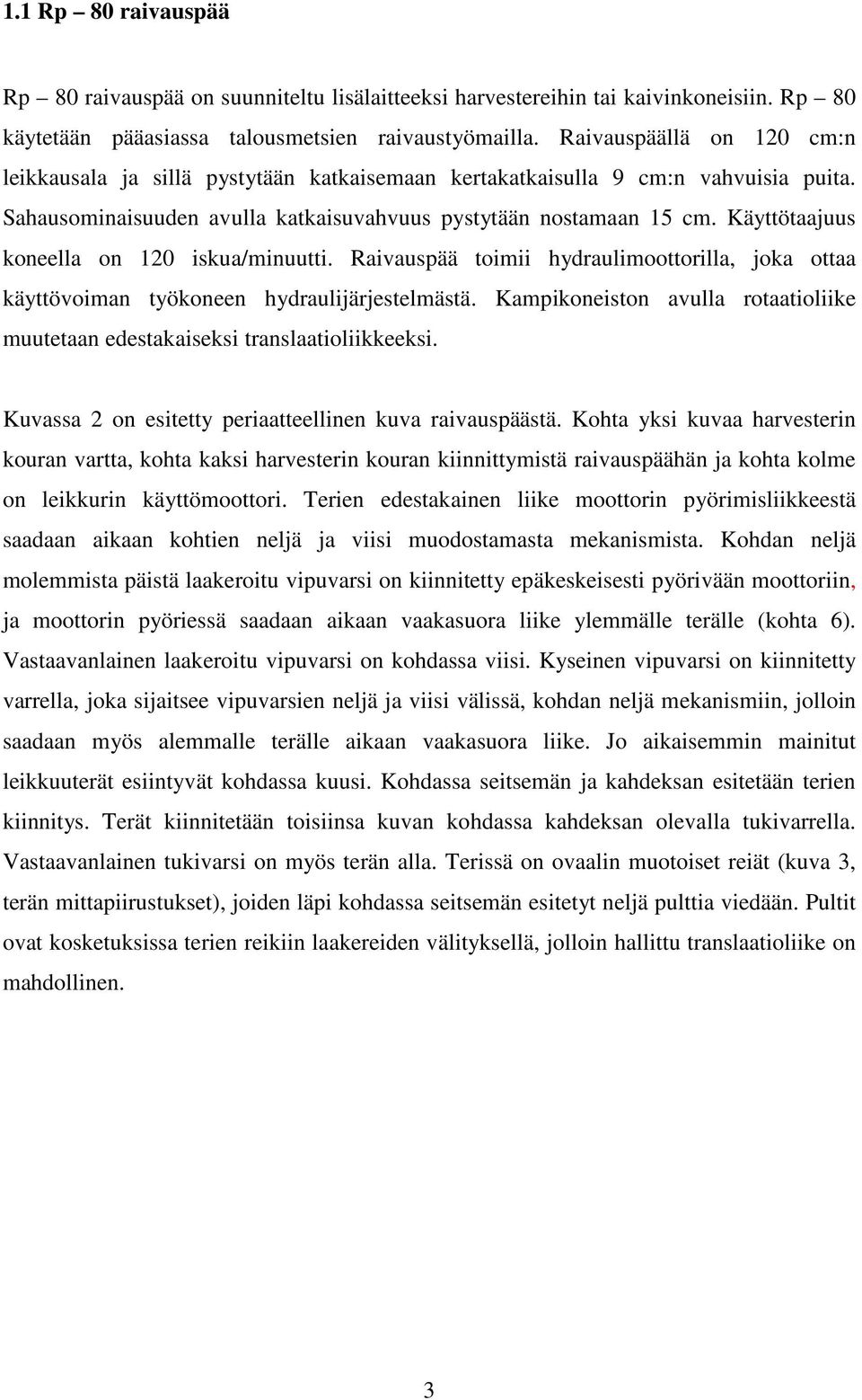 Käyttötaajuus koneella on 120 iskua/minuutti. Raivauspää toimii hydraulimoottorilla, joka ottaa käyttövoiman työkoneen hydraulijärjestelmästä.