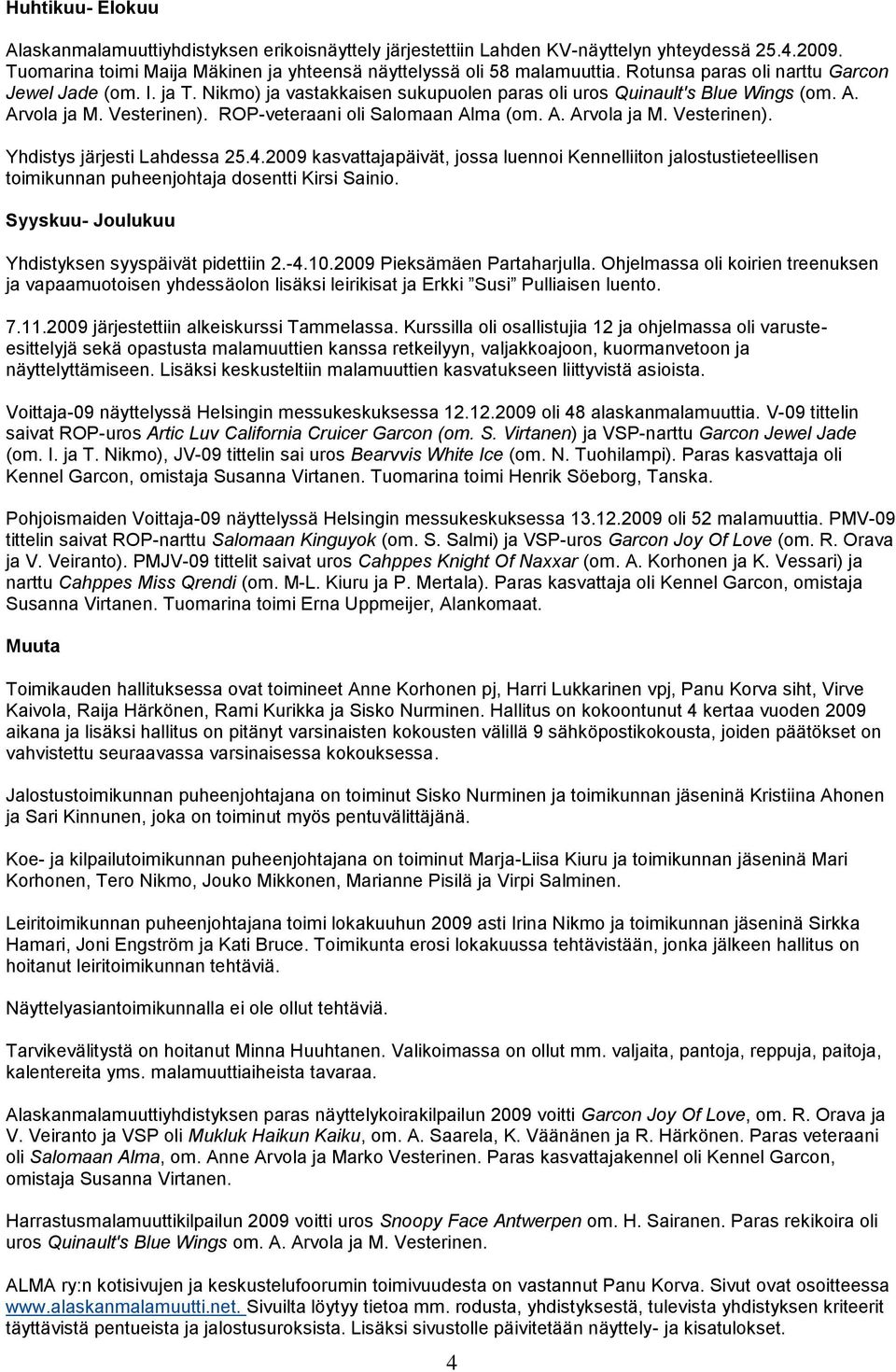 A. Arvola ja M. Vesterinen). Yhdistys järjesti Lahdessa 25.4.2009 kasvattajapäivät, jossa luennoi Kennelliiton jalostustieteellisen toimikunnan puheenjohtaja dosentti Kirsi Sainio.