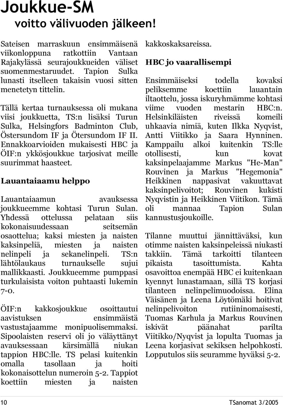 Tällä kertaa turnauksessa oli mukana viisi joukkuetta, TS:n lisäksi Turun Sulka, Helsingfors Badminton Club, Östersundom F ja Ötersundom F.