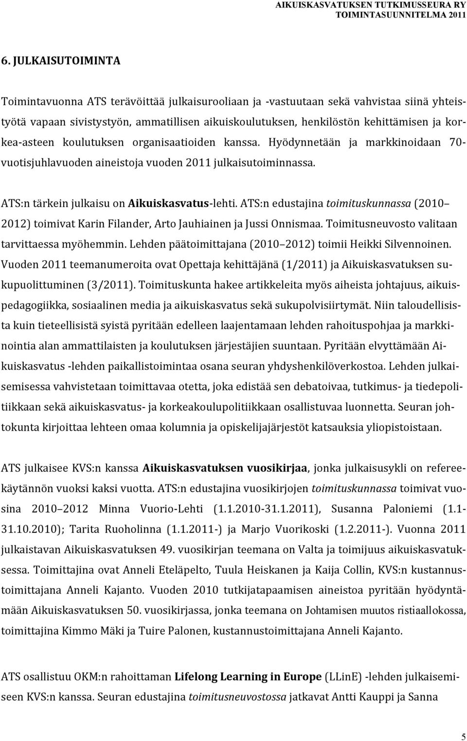 ATS:n edustajina toimituskunnassa (2010 2012) toimivat Karin Filander, Arto Jauhiainen ja Jussi Onnismaa. Toimitusneuvosto valitaan tarvittaessa myöhemmin.