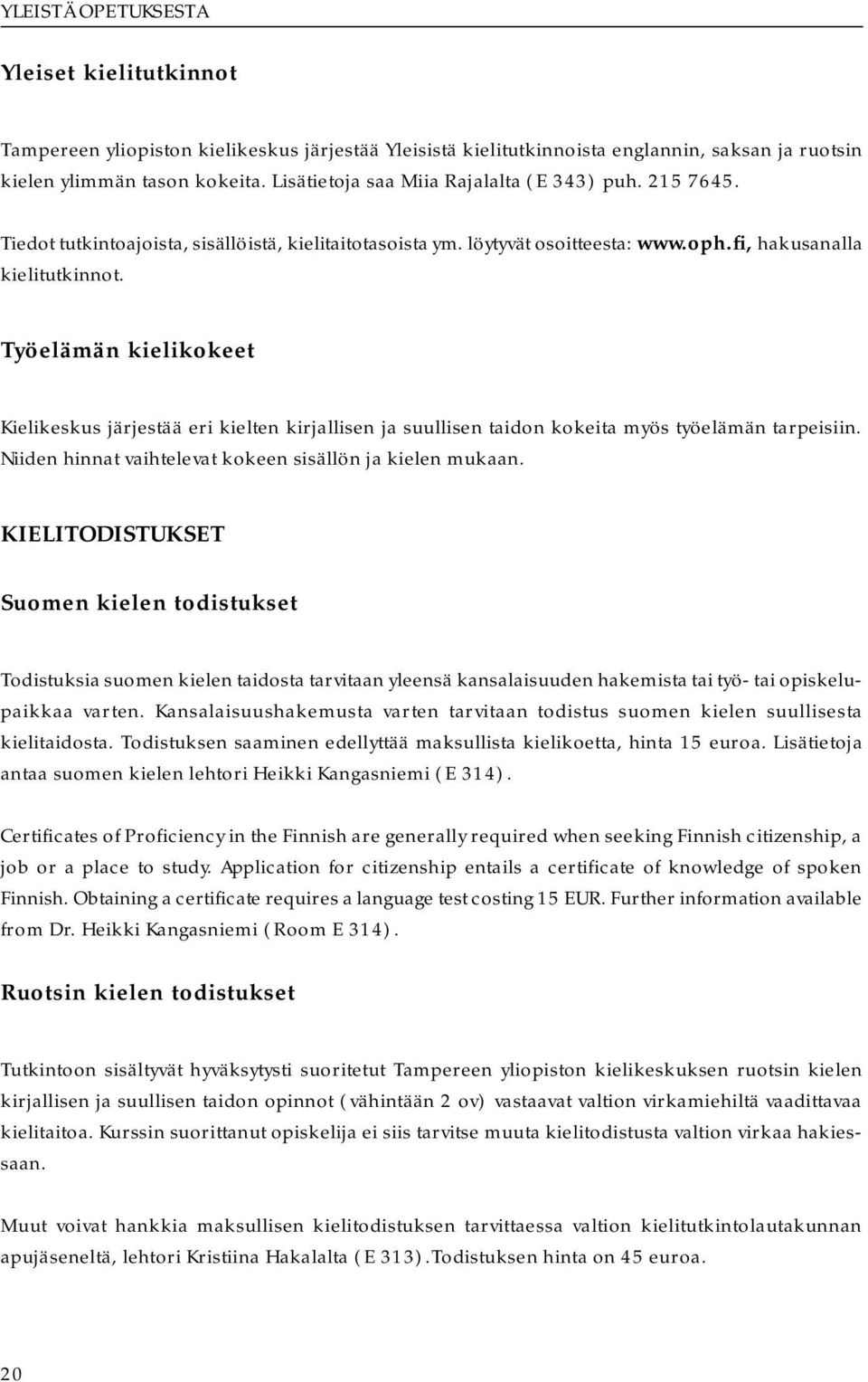 Työelämän kielikokeet Kielikeskus järjestää eri kielten kirjallisen ja suullisen taidon kokeita myös työelämän tarpeisiin. Niiden hinnat vaihtelevat kokeen sisällön ja kielen mukaan.