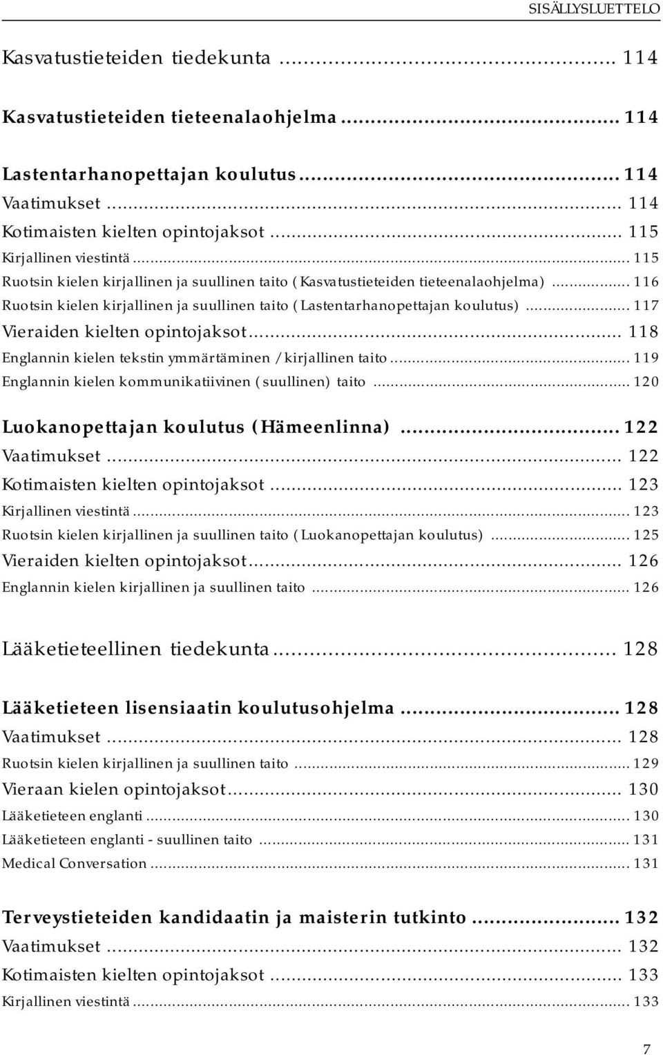 .. 116 Ruotsin kielen kirjallinen ja suullinen taito (Lastentarhanopettajan koulutus)... 117 Vieraiden kielten opintojaksot... 118 Englannin kielen tekstin ymmärtäminen / kirjallinen taito.