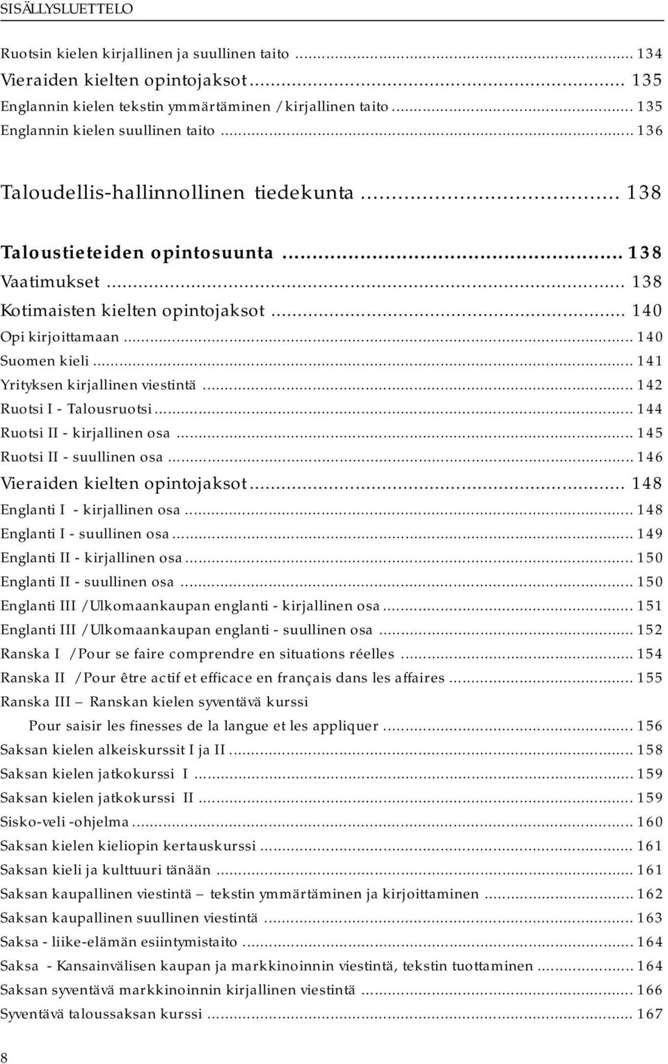 .. 140 Opi kirjoittamaan... 140 Suomen kieli... 141 Yrityksen kirjallinen viestintä... 142 Ruotsi I - Talousruotsi... 144 Ruotsi II - kirjallinen osa... 145 Ruotsi II - suullinen osa.
