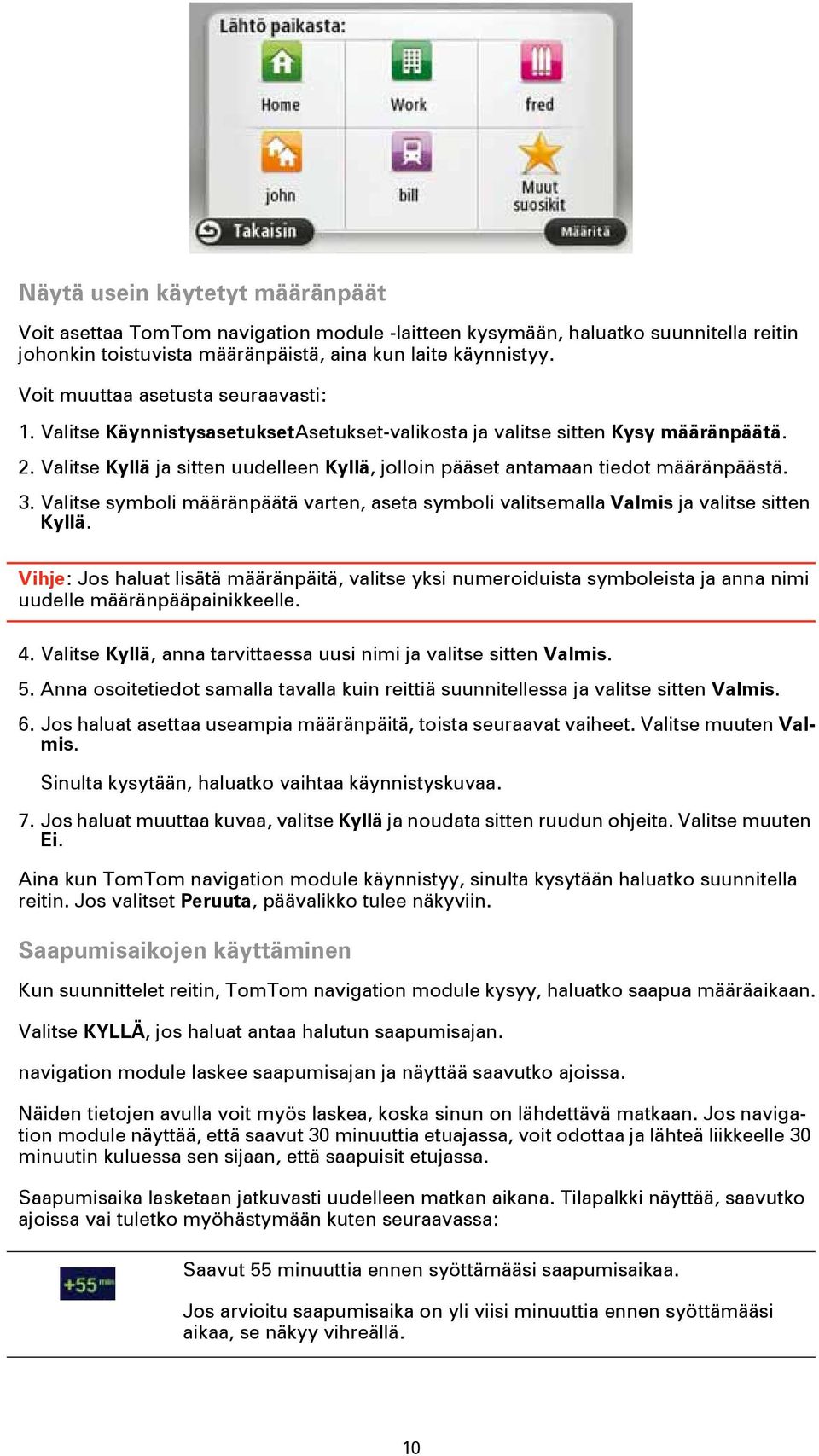 Valitse Kyllä ja sitten uudelleen Kyllä, jolloin pääset antamaan tiedot määränpäästä. 3. Valitse symboli määränpäätä varten, aseta symboli valitsemalla Valmis ja valitse sitten Kyllä.