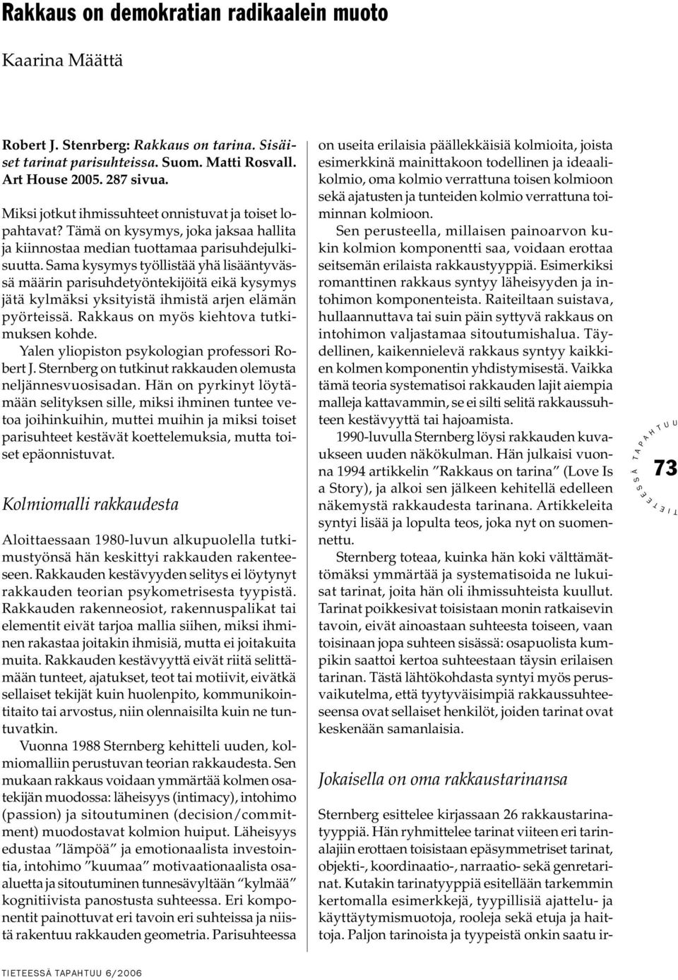 ama kysymys työllistää yhä lisääntyvässä määrin parisuhdetyöntekijöitä eikä kysymys jätä kylmäksi yksityistä ihmistä arjen elämän pyörteissä. Rakkaus on myös kiehtova tutkimuksen kohde.