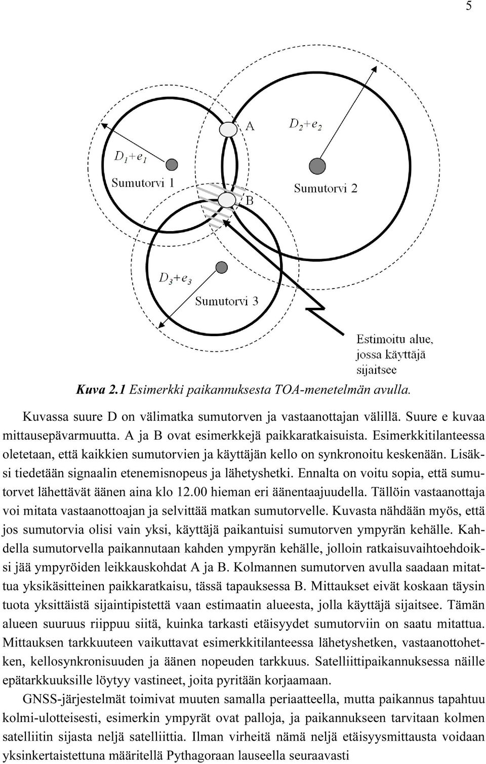 Lisäksi tiedetään signaalin etenemisnopeus ja lähetyshetki. Ennalta on voitu sopia, että sumutorvet lähettävät äänen aina klo 12.00 hieman eri äänentaajuudella.