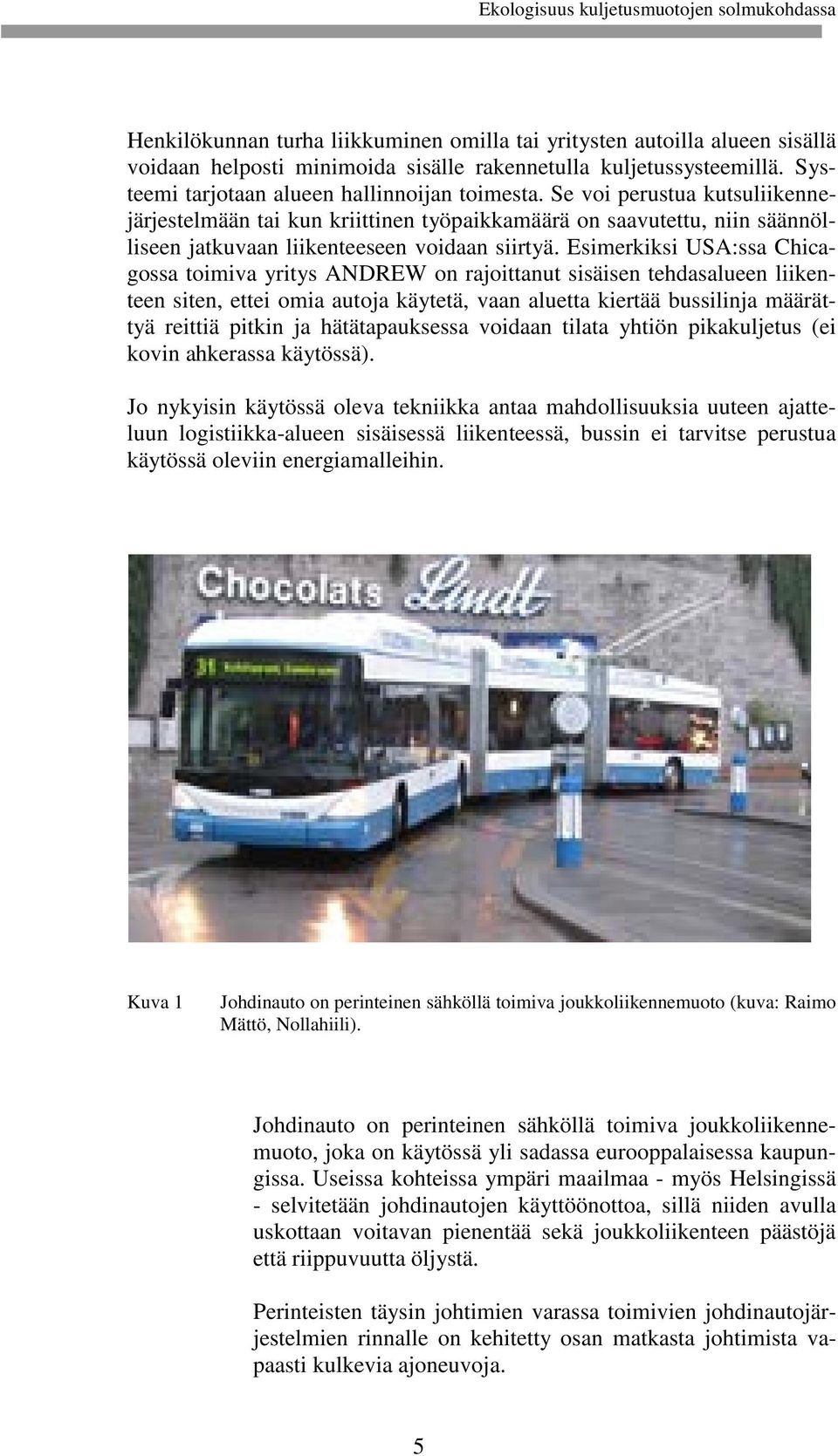 Esimerkiksi USA:ssa Chicagossa toimiva yritys ANDREW on rajoittanut sisäisen tehdasalueen liikenteen siten, ettei omia autoja käytetä, vaan aluetta kiertää bussilinja määrättyä reittiä pitkin ja