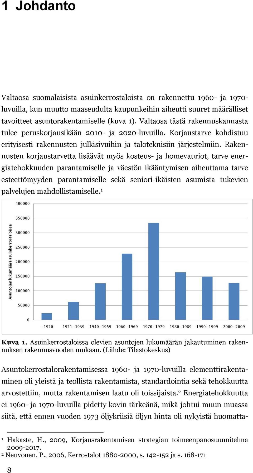 Rakennusten korjaustarvetta lisäävät myös kosteus- ja homevauriot, tarve energiatehokkuuden parantamiselle ja väestön ikääntymisen aiheuttama tarve esteettömyyden parantamiselle sekä seniori-ikäisten