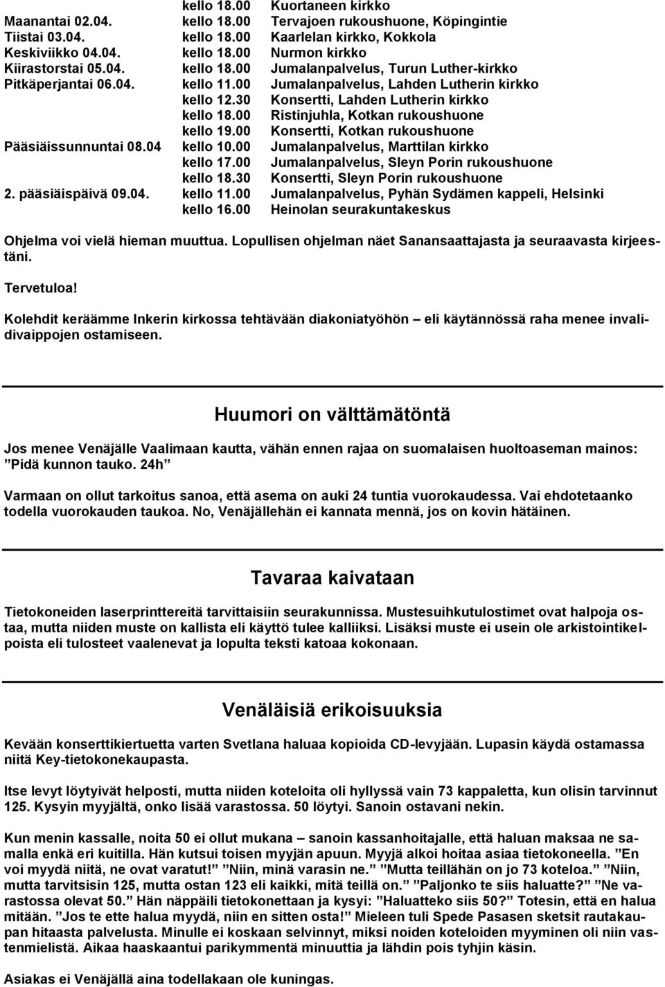 00 Ristinjuhla, Kotkan rukoushuone kello 19.00 Konsertti, Kotkan rukoushuone Pääsiäissunnuntai 08.04 kello 10.00 Jumalanpalvelus, Marttilan kirkko kello 17.