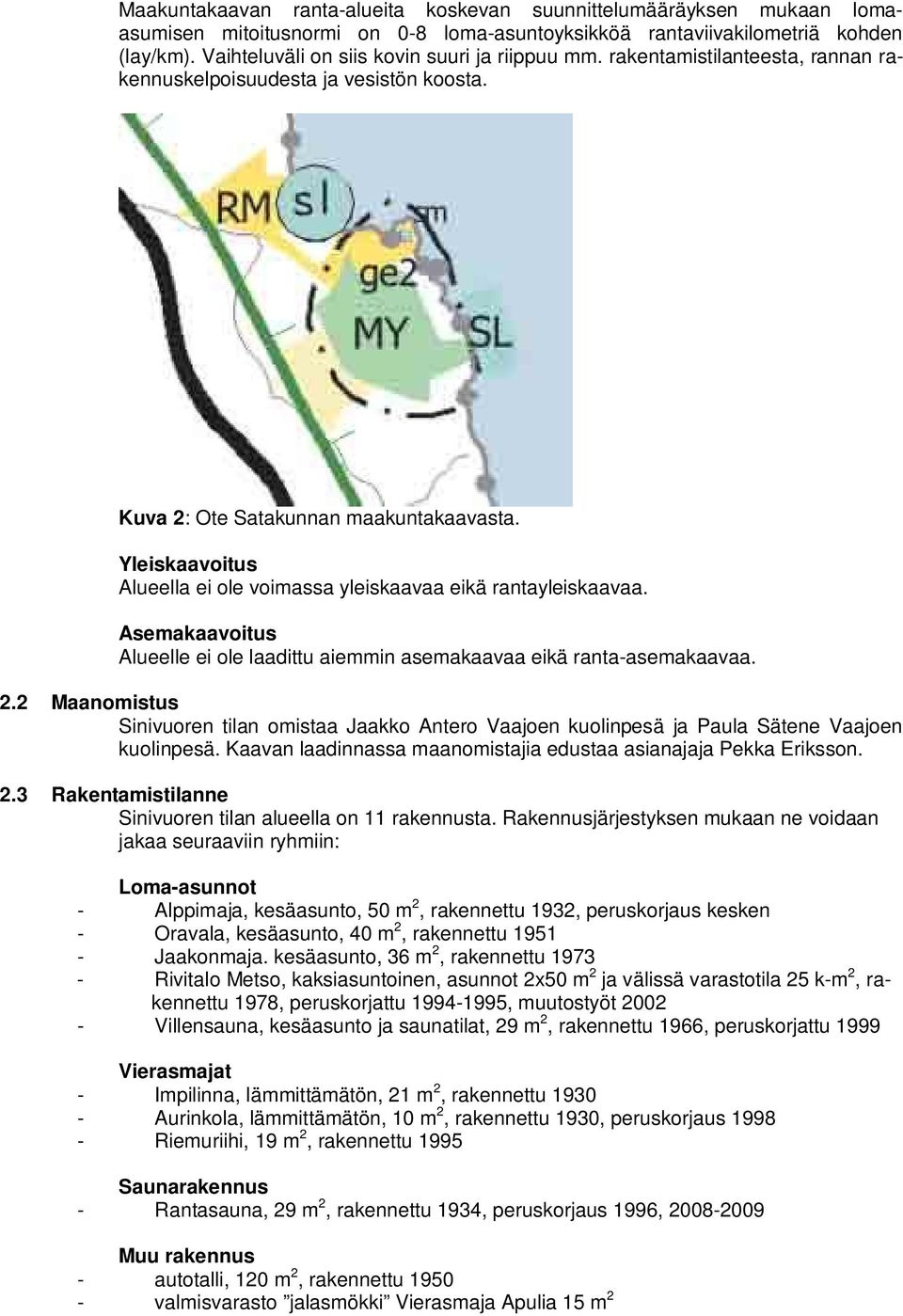 Yleiskaavoitus Alueella ei ole voimassa yleiskaavaa eikä rantayleiskaavaa. Asemakaavoitus Alueelle ei ole laadittu aiemmin asemakaavaa eikä ranta-asemakaavaa. 2.