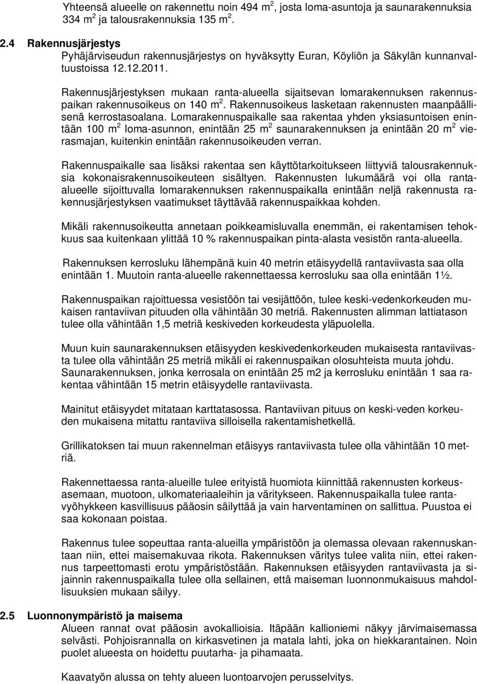 Lomarakennuspaikalle saa rakentaa yhden yksiasuntoisen enintään 100 m 2 loma-asunnon, enintään 25 m 2 saunarakennuksen ja enintään 20 m 2 vierasmajan, kuitenkin enintään rakennusoikeuden verran.