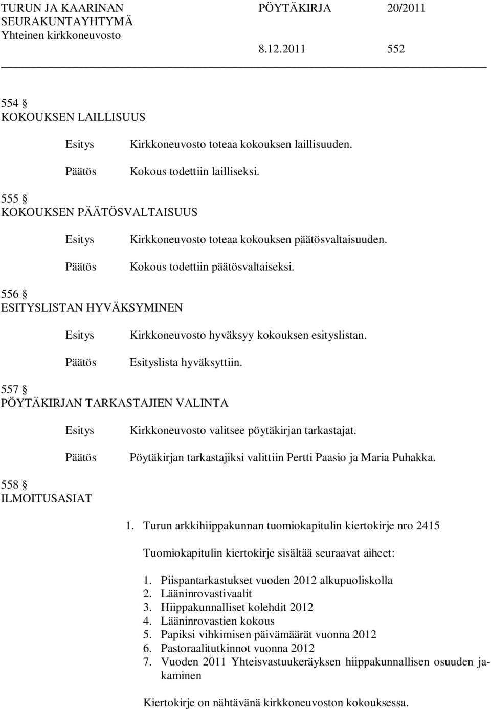 557 PÖYTÄKIRJAN TARKASTAJIEN VALINTA Kirkkoneuvosto valitsee pöytäkirjan tarkastajat. Pöytäkirjan tarkastajiksi valittiin Pertti Paasio ja Maria Puhakka. 558 ILMOITUSASIAT 1.