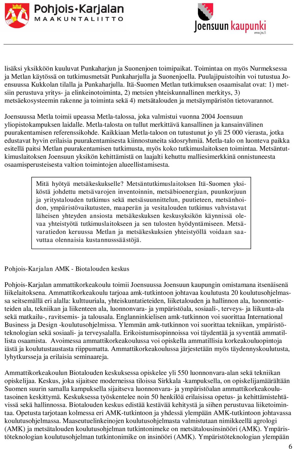 Itä-Suomen Metlan tutkimuksen osaamisalat ovat: 1) metsiin perustuva yritys- ja elinkeinotoiminta, 2) metsien yhteiskunnallinen merkitys, 3) metsäekosysteemin rakenne ja toiminta sekä 4)