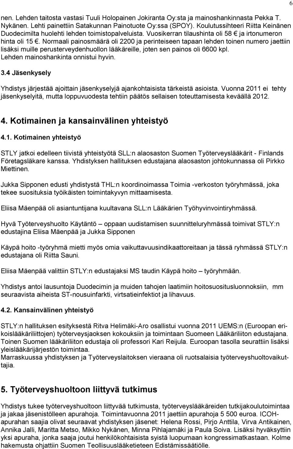 Normaali painosmäärä oli 2200 ja perinteiseen tapaan lehden toinen numero jaettiin lisäksi muille perusterveydenhuollon lääkäreille, joten sen painos oli 6600 kpl.