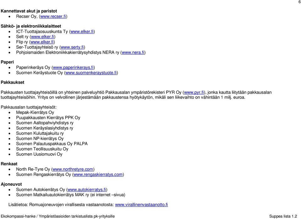 fi) Pakkaukset Pakkausten tuottajayhteisöillä on yhteinen palveluyhtiö Pakkausalan ympäristörekisteri PYR Oy (www.pyr.fi), jonka kautta liitytään pakkausalan tuottajayhteisöihin.