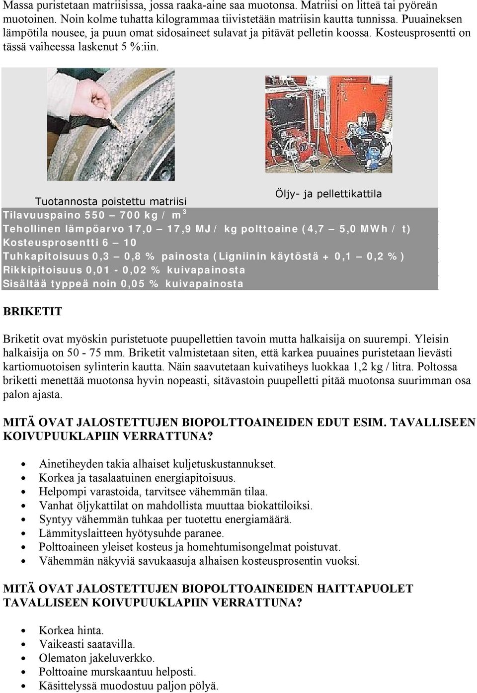 Öljy ja pellettikattila Tuotannosta poistettu matriisi Tilavuuspaino 550 700 kg / m 3 Tehollinen lämpöarvo 17,0 17,9 MJ / kg polttoaine (4,7 5,0 MWh / t) Kosteusprosentti 6 10 Tuhkapitoisuus 0,3 0,8