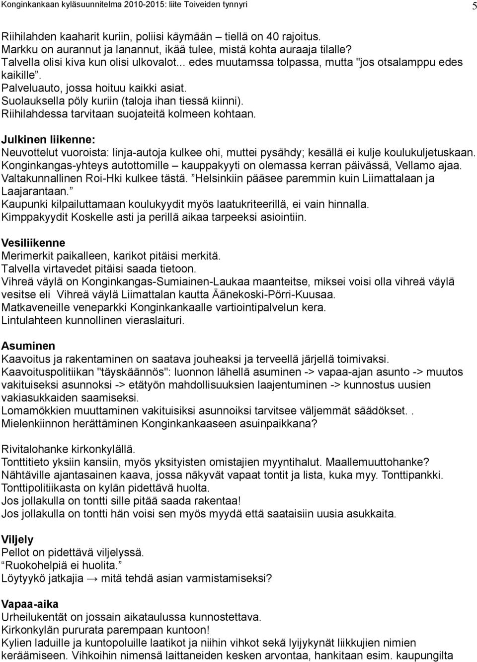 Palveluauto, jossa hoituu kaikki asiat. Suolauksella pöly kuriin (taloja ihan tiessä kiinni). Riihilahdessa tarvitaan suojateitä kolmeen kohtaan.