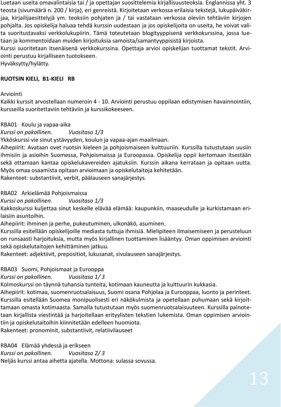 Jos opiskelija haluaa tehdä kurssin uudestaan ja jos opiskelijoita on useita, he voivat valita suoritustavaksi verkkolukupiirin.
