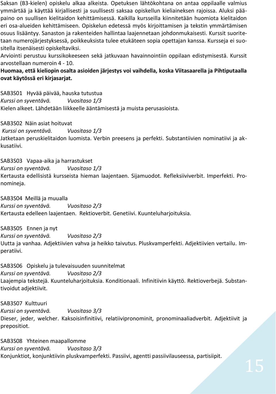 Opiskelun edetessä myös kirjoittamisen ja tekstin ymmärtämisen osuus lisääntyy. Sanaston ja rakenteiden hallintaa laajennetaan johdonmukaisesti.