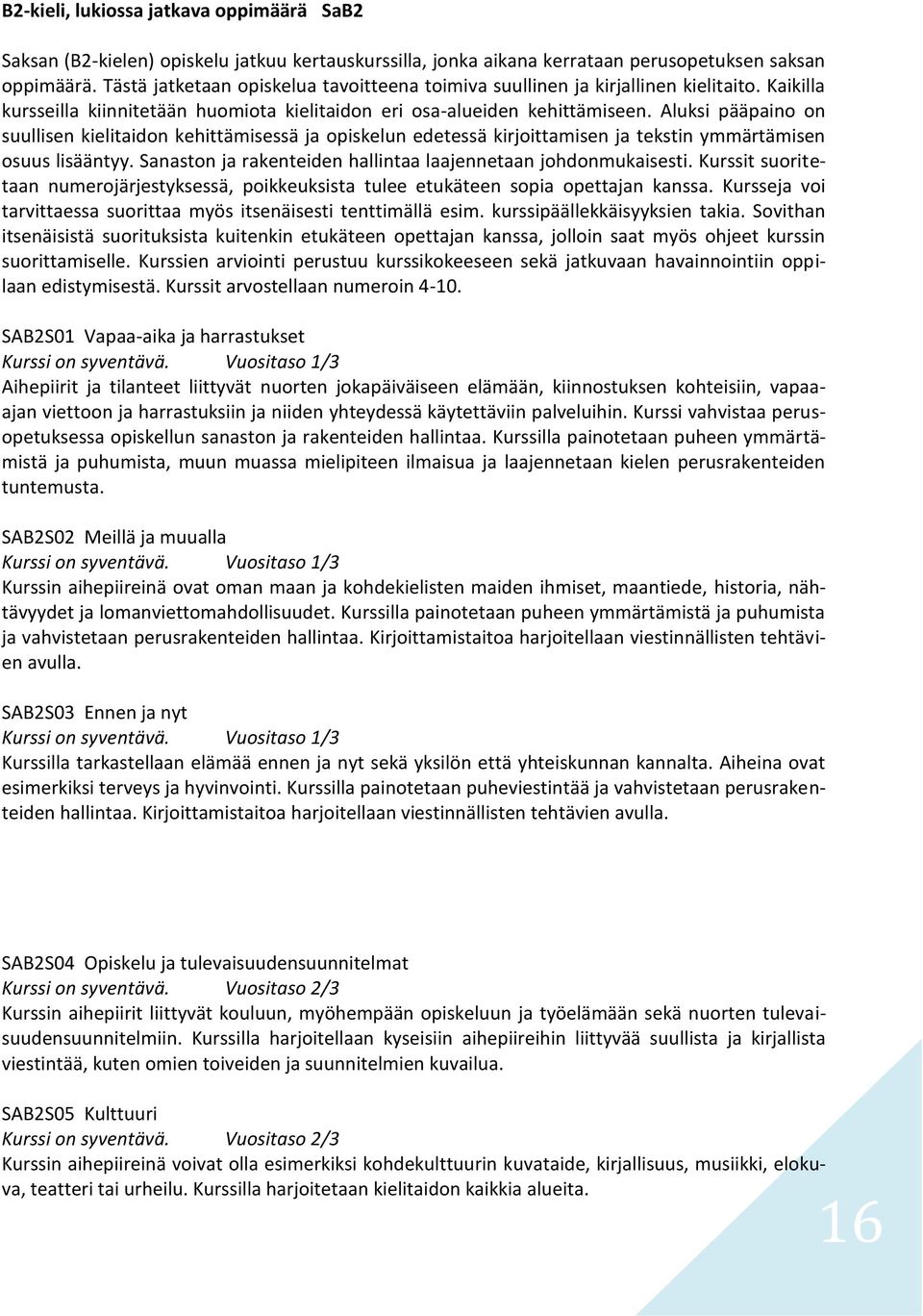 Aluksi pääpaino on suullisen kielitaidon kehittämisessä ja opiskelun edetessä kirjoittamisen ja tekstin ymmärtämisen osuus lisääntyy. Sanaston ja rakenteiden hallintaa laajennetaan johdonmukaisesti.
