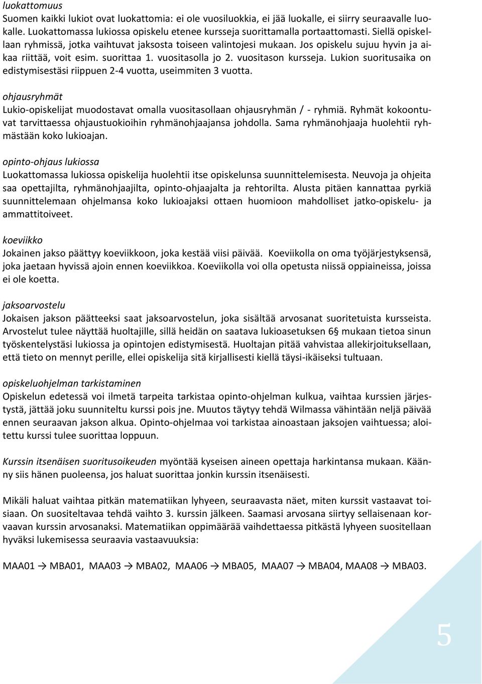 Lukion suoritusaika on edistymisestäsi riippuen 2-4 vuotta, useimmiten 3 vuotta. ohjausryhmät Lukio-opiskelijat muodostavat omalla vuositasollaan ohjausryhmän / - ryhmiä.