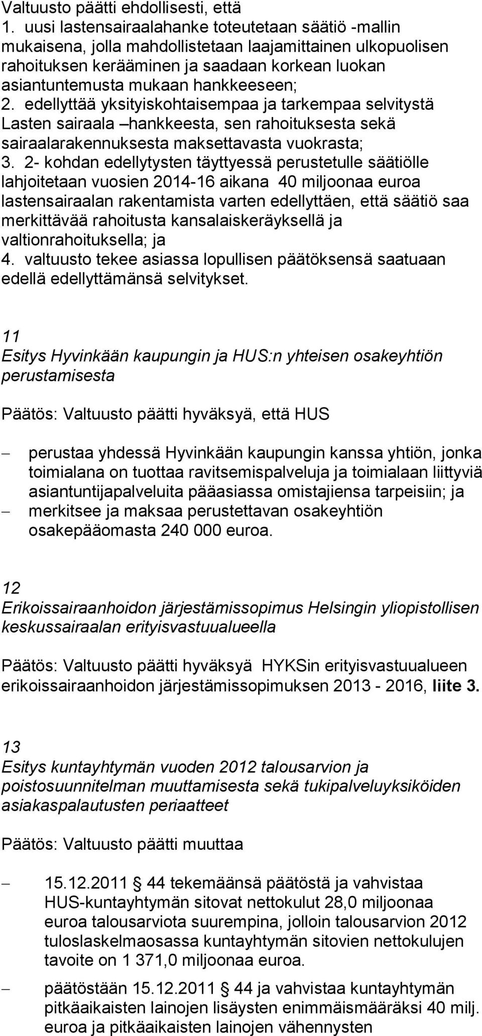 edellyttää yksityiskohtaisempaa ja tarkempaa selvitystä Lasten sairaala hankkeesta, sen rahoituksesta sekä sairaalarakennuksesta maksettavasta vuokrasta; 3.