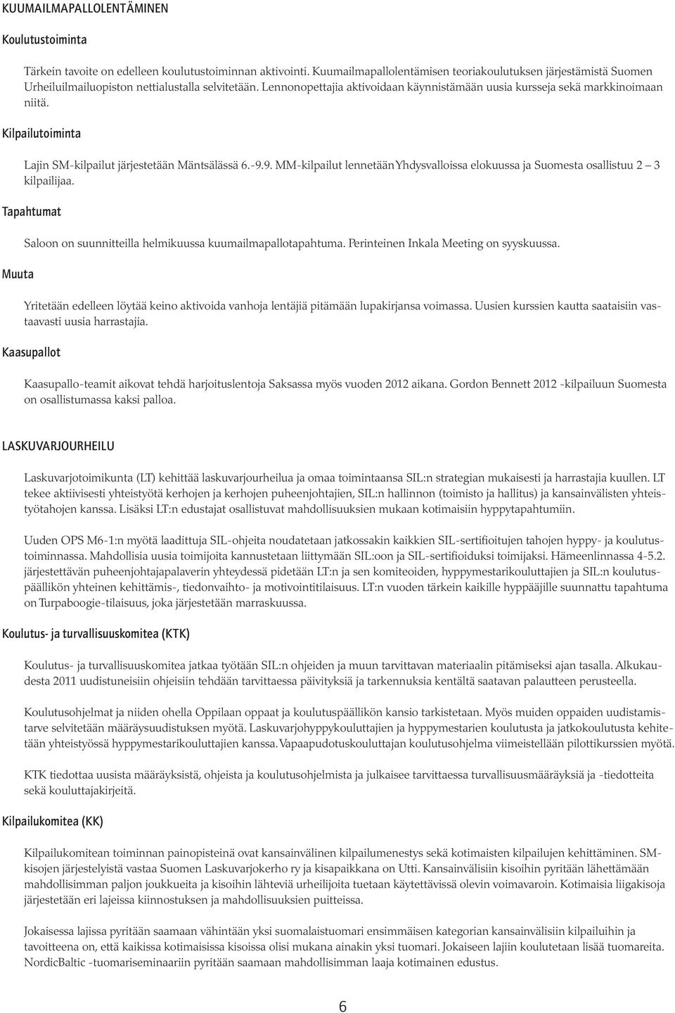 Kilpailutoiminta Lajin SM-kilpailut järjestetään Mäntsälässä 6.-9.9. MM-kilpailut lennetään Yhdysvalloissa elokuussa ja Suomesta osallistuu 2 3 kilpailijaa.