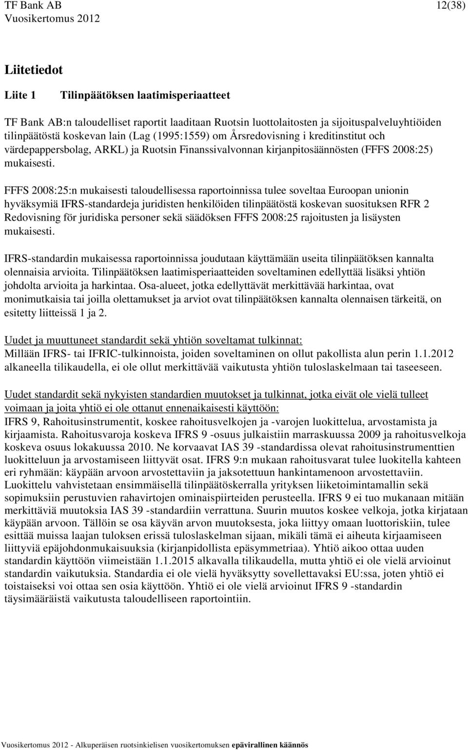 FFFS 2008:25:n mukaisesti taloudellisessa raportoinnissa tulee soveltaa Euroopan unionin hyväksymiä IFRS-standardeja juridisten henkilöiden tilinpäätöstä koskevan suosituksen RFR 2 Redovisning för