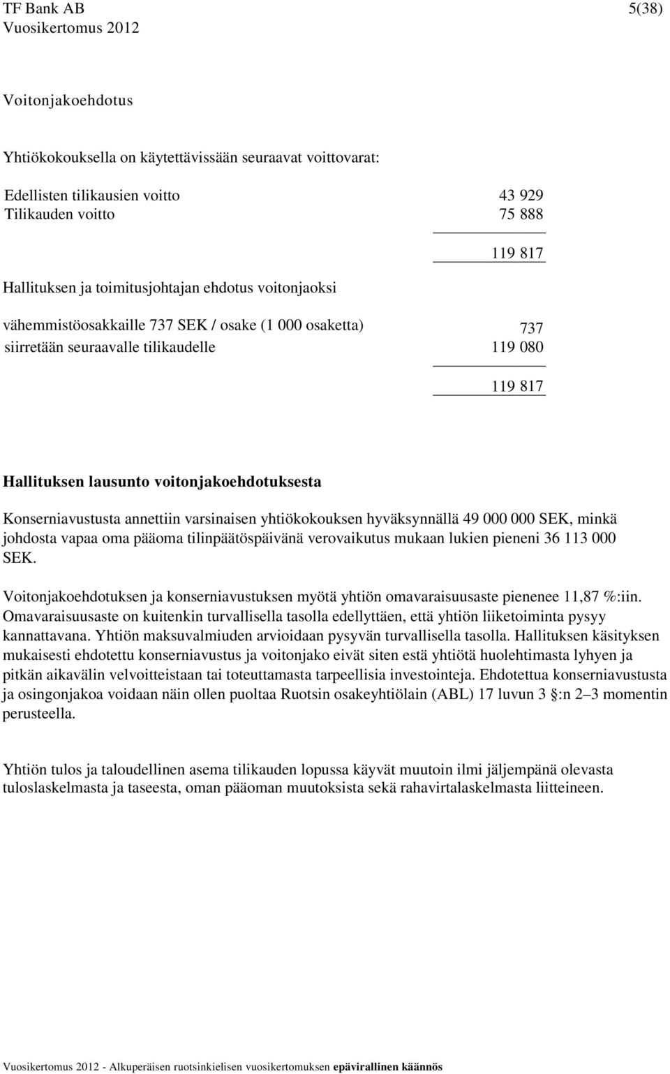 annettiin varsinaisen yhtiökokouksen hyväksynnällä 49 000 000 SEK, minkä johdosta vapaa oma pääoma tilinpäätöspäivänä verovaikutus mukaan lukien pieneni 36 113 000 SEK.