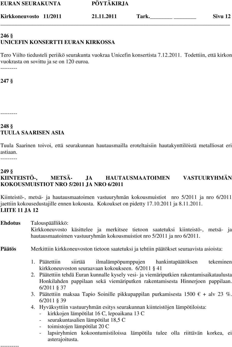 --------- 249 KIINTEISTÖ-, METSÄ- JA HAUTAUSMAATOIMEN VASTUURYHMÄN KOKOUSMUISTIOT NRO 5/2011 JA NRO 6/2011 Kiinteistö-, metsä- ja hautausmaatoimen vastuuryhmän kokousmuistiot nro 5/2011 ja nro 6/2011